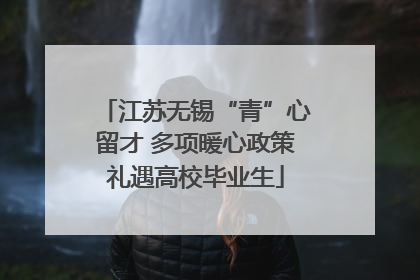 江苏无锡“青”心留才 多项暖心政策礼遇高校毕业生