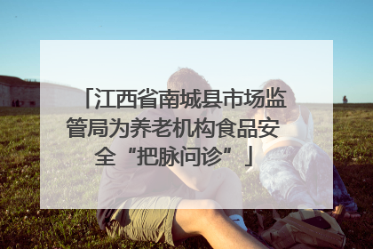 江西省南城县市场监管局为养老机构食品安全“把脉问诊”