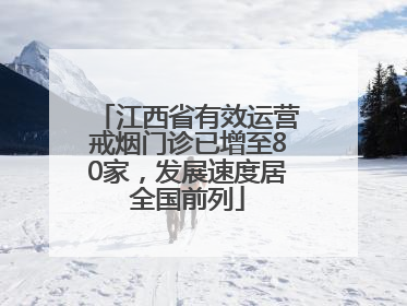 江西省有效运营戒烟门诊已增至80家，发展速度居全国前列