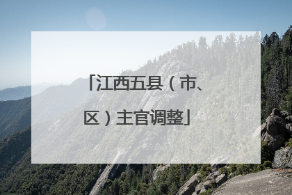 江西五县（市、区）主官调整