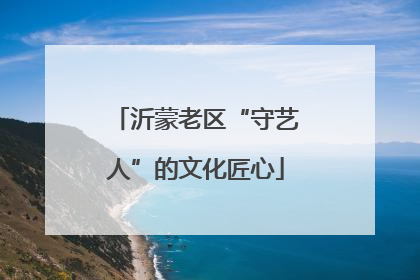 沂蒙老区“守艺人”的文化匠心