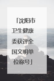 沈阳市卫生健康委获评全国文明单位称号
