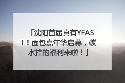 沈阳首届真有YEAST！面包嘉年华启幕，碳水控的福利来啦！