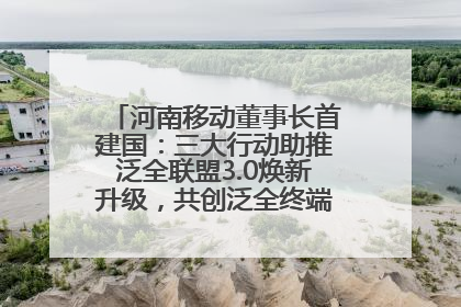 河南移动董事长首建国：三大行动助推泛全联盟3.0焕新升级，共创泛全终端万亿级产业生态