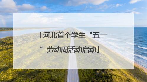 河北首个学生“五一”劳动周活动启动
