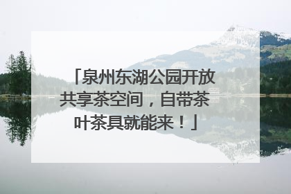 泉州东湖公园开放共享茶空间，自带茶叶茶具就能来！