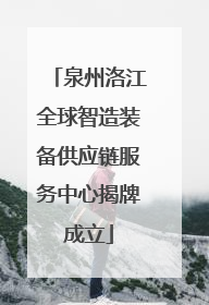 泉州洛江全球智造装备供应链服务中心揭牌成立