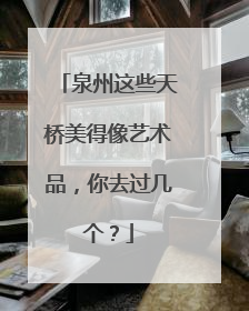 泉州这些天桥美得像艺术品，你去过几个？