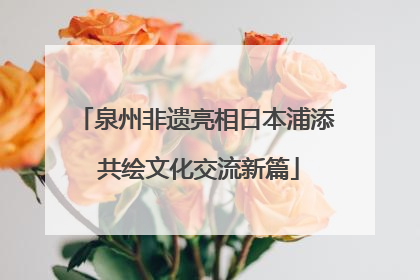 泉州非遗亮相日本浦添 共绘文化交流新篇