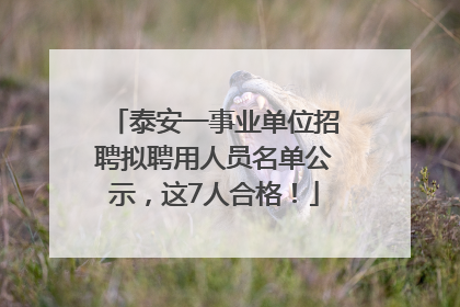 泰安一事业单位招聘拟聘用人员名单公示，这7人合格！