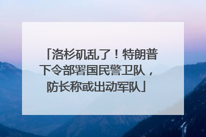 洛杉矶乱了！特朗普下令部署国民警卫队，防长称或出动军队