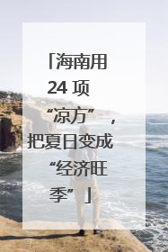 海南用 24 项 “凉方”，把夏日变成 “经济旺季”