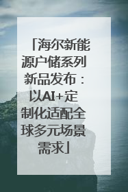 海尔新能源户储系列新品发布：以AI+定制化适配全球多元场景需求