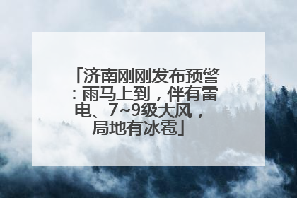 济南刚刚发布预警：雨马上到，伴有雷电、7~9级大风，局地有冰雹