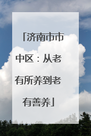 济南市市中区：从老有所养到老有善养