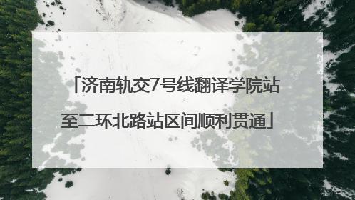 济南轨交7号线翻译学院站至二环北路站区间顺利贯通