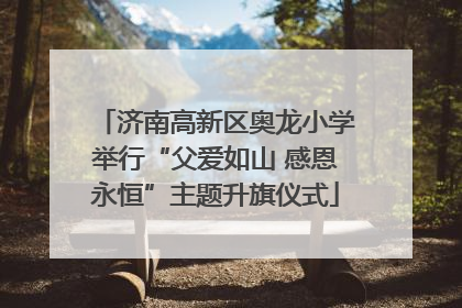 济南高新区奥龙小学举行“父爱如山 感恩永恒”主题升旗仪式