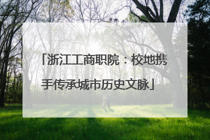 浙江工商职院：校地携手传承城市历史文脉