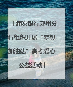 浦发银行郑州分行组织开展“梦想加油站”高考爱心公益活动