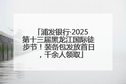 浦发银行·2025第十三届黑龙江国际徒步节！装备包发放首日，千余人领取