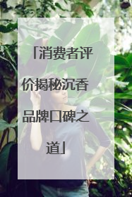 消费者评价揭秘沉香品牌口碑之道