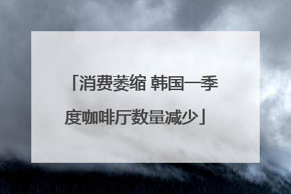 消费萎缩 韩国一季度咖啡厅数量减少