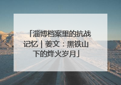 淄博档案里的抗战记忆｜姜文：黑铁山下的烽火岁月
