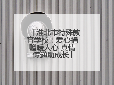 淮北市特殊教育学校：爱心捐赠暖人心 真情传递助成长