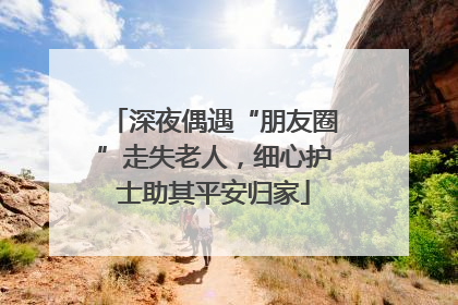 深夜偶遇“朋友圈”走失老人，细心护士助其平安归家