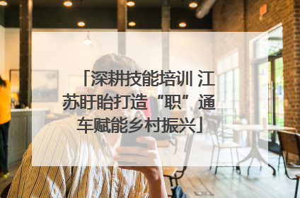 深耕技能培训 江苏盱眙打造“职”通车赋能乡村振兴