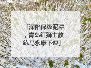 深陷保级泥潭，青岛红狮主教练马永康下课