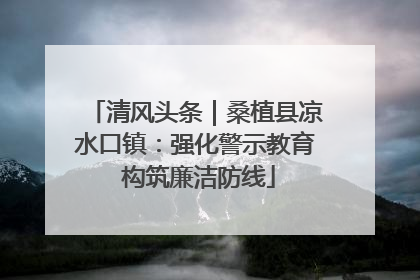 清风头条｜桑植县凉水口镇：强化警示教育 构筑廉洁防线