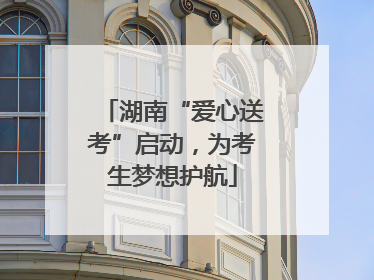 湖南“爱心送考”启动，为考生梦想护航