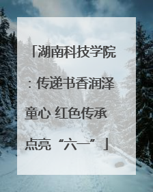 湖南科技学院：传递书香润泽童心 红色传承点亮“六一”