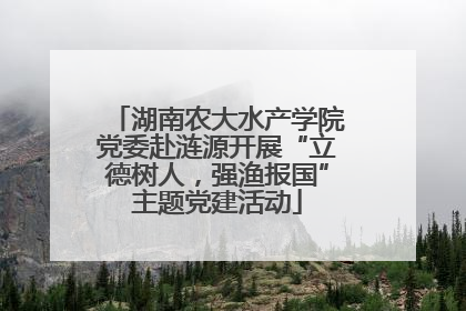 湖南农大水产学院党委赴涟源开展“立德树人，强渔报国”主题党建活动