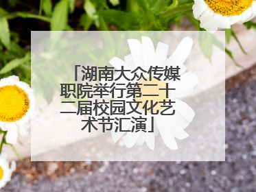 湖南大众传媒职院举行第二十二届校园文化艺术节汇演