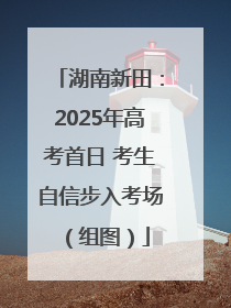 湖南新田：2025年高考首日 考生自信步入考场（组图）