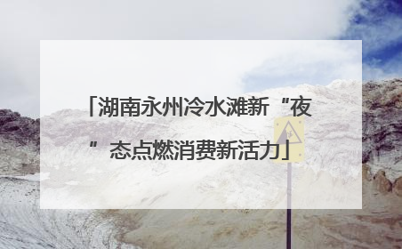 湖南永州冷水滩新“夜”态点燃消费新活力