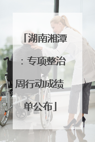 湖南湘潭：专项整治周行动成绩单公布