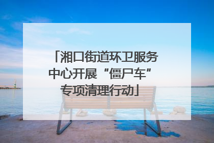 湘口街道环卫服务中心开展“僵尸车”专项清理行动