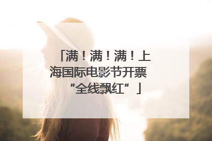 满！满！满！上海国际电影节开票“全线飘红”
