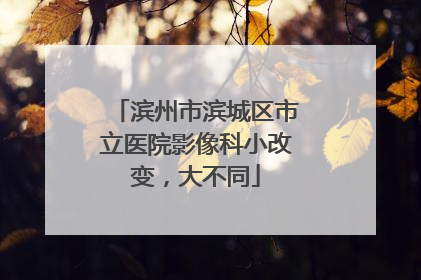 滨州市滨城区市立医院影像科小改变，大不同