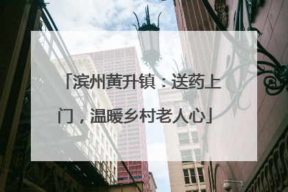 滨州黄升镇：送药上门，温暖乡村老人心
