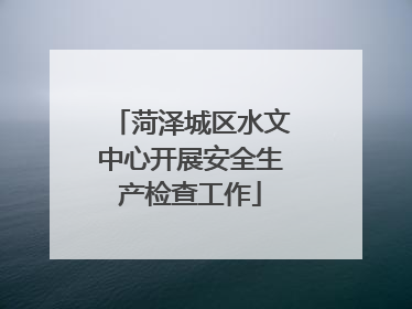 菏泽城区水文中心开展安全生产检查工作