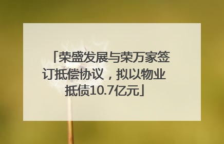 荣盛发展与荣万家签订抵偿协议，拟以物业抵债10.7亿元