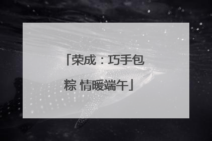 荣成：巧手包粽 情暖端午