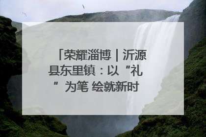 荣耀淄博｜沂源县东里镇：以“礼”为笔 绘就新时代乡风文明画卷