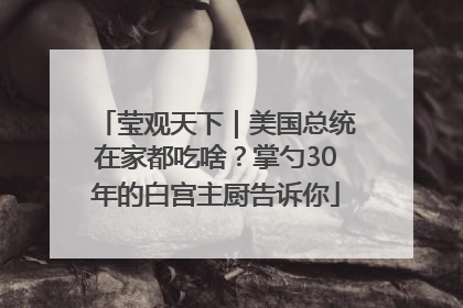 莹观天下｜美国总统在家都吃啥？掌勺30年的白宫主厨告诉你