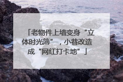 老物件上墙变身“立体时光簿”，小巷改造成“网红打卡地”