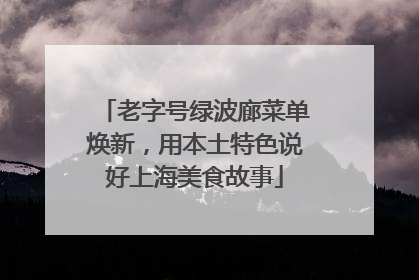 老字号绿波廊菜单焕新，用本土特色说好上海美食故事